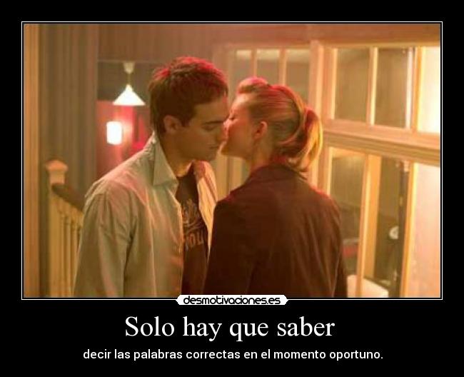 Solo hay que saber - decir las palabras correctas en el momento oportuno.