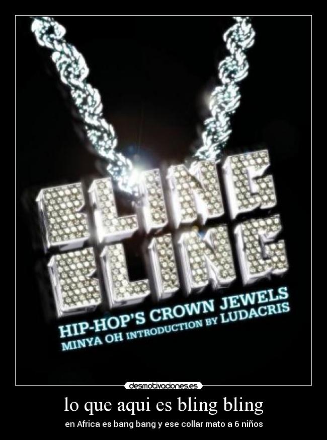 lo que aqui es bling bling - en Africa es bang bang y ese collar mato a 6 niños