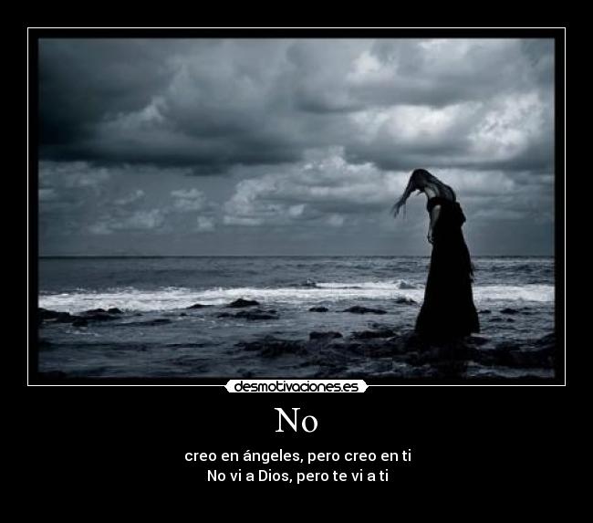 No - creo en ángeles, pero creo en ti
No vi a Dios, pero te vi a ti