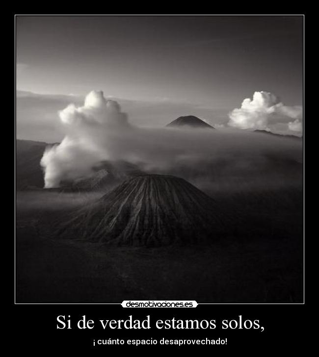 Si de verdad estamos solos, - ¡ cuánto espacio desaprovechado!