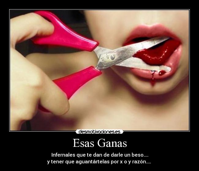 Esas Ganas - Infernales que te dan de darle un beso....
y tener que aguantártelas por x o y razón....