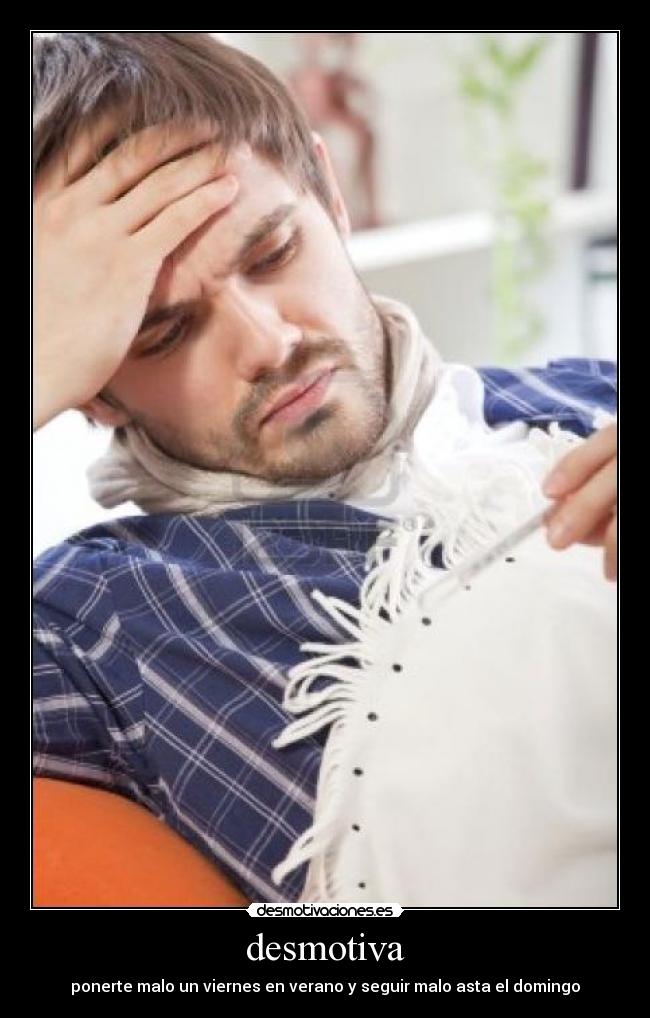 desmotiva - ponerte malo un viernes en verano y seguir malo asta el domingo