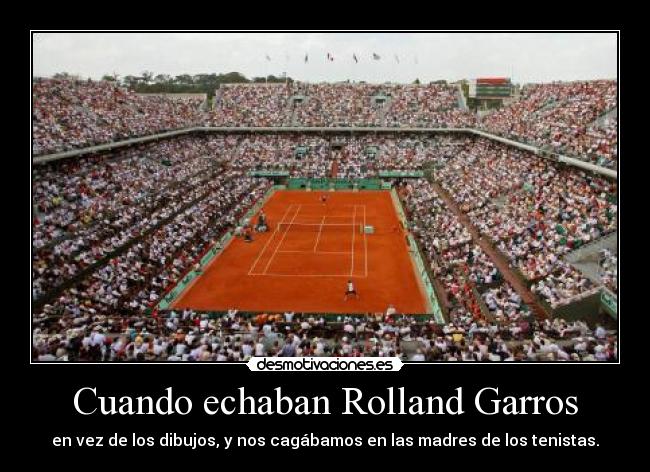 Cuando echaban Rolland Garros - en vez de los dibujos, y nos cagábamos en las madres de los tenistas.