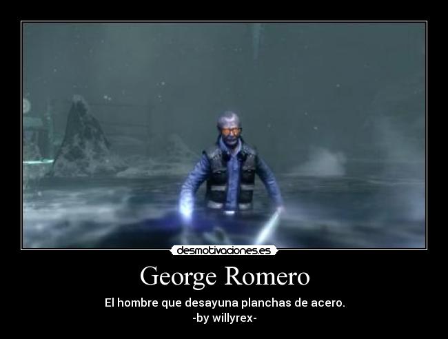 George Romero - El hombre que desayuna planchas de acero.
-by willyrex-