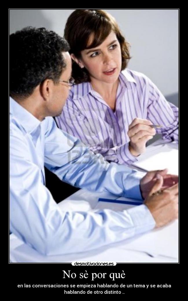 No sè por què - en las conversaciones se empieza hablando de un tema y se acaba
hablando de otro distinto ..