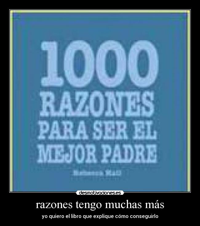 razones tengo muchas más - yo quiero el libro que explique cómo conseguirlo