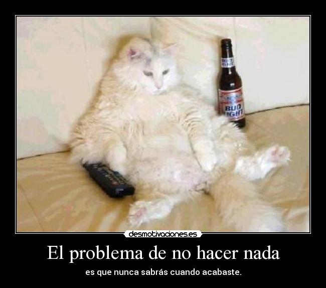 El problema de no hacer nada - es que nunca sabrás cuando acabaste.