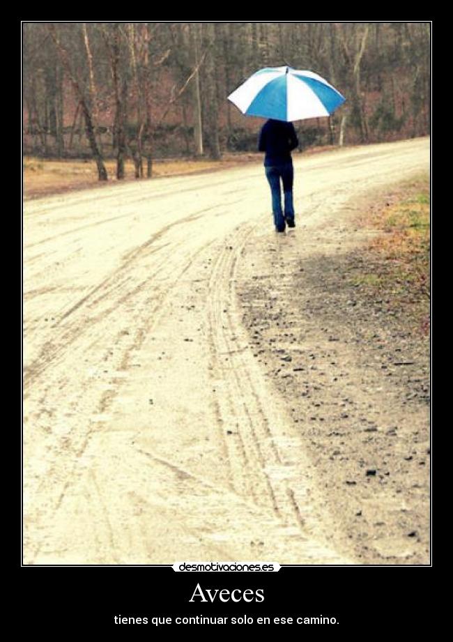 Aveces - tienes que continuar solo en ese camino.