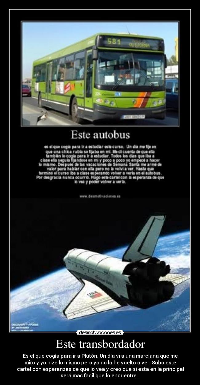 Este transbordador - Es el que cogía para ir a Plutón. Un día vi a una marciana que me
miró y yo hize lo mismo pero ya no la he vuelto a ver. Subo este
cartel con esperanzas de que lo vea y creo que si esta en la principal
será mas facil que lo encuentre...