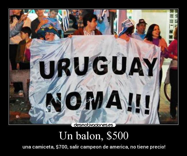 Un balon, $500 - una camiceta, $700, salir campeon de america, no tiene precio!