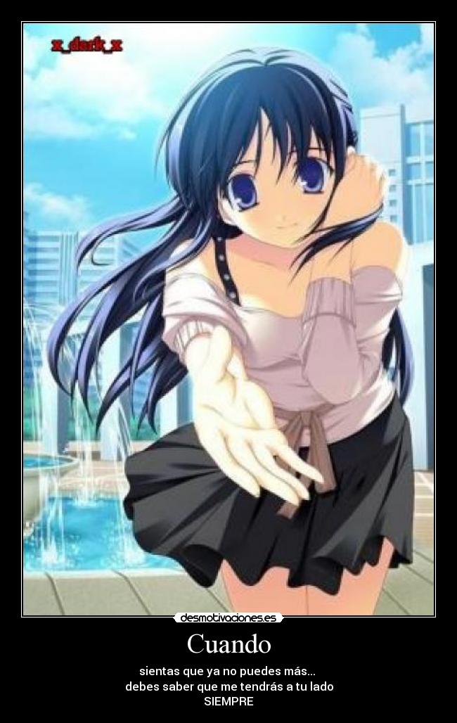 Cuando - sientas que ya no puedes más... 
debes saber que me tendrás a tu lado
SIEMPRE
