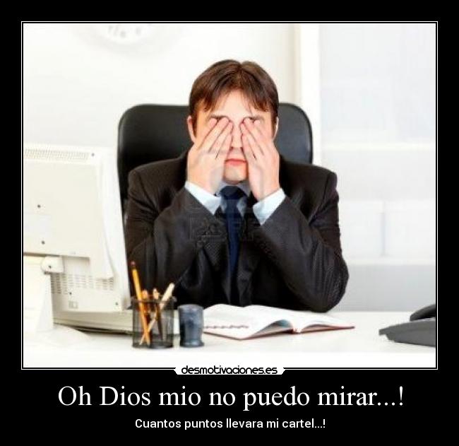 Oh Dios mio no puedo mirar...! - Cuantos puntos llevara mi cartel...!