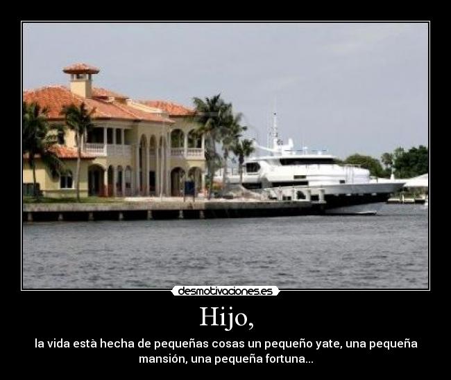 Hijo, - la vida està hecha de pequeñas cosas un pequeño yate, una pequeña
mansión, una pequeña fortuna...