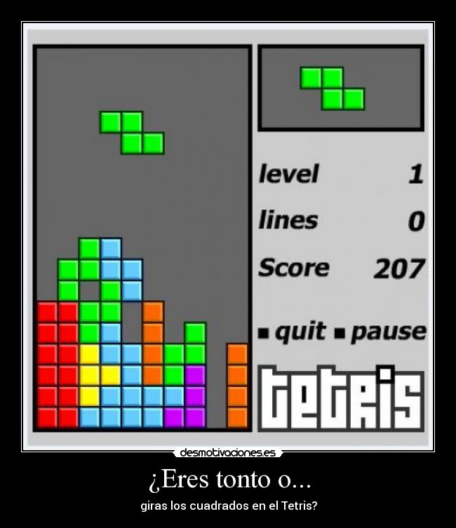 ¿Eres tonto o... - giras los cuadrados en el Tetris?