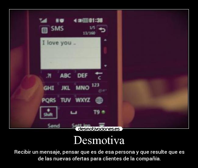 Desmotiva - Recibir un mensaje, pensar que es de esa persona y que resulte que es
de las nuevas ofertas para clientes de la compañía.