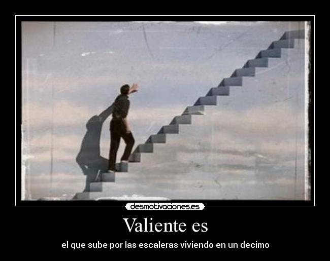 Valiente es - el que sube por las escaleras viviendo en un decimo
