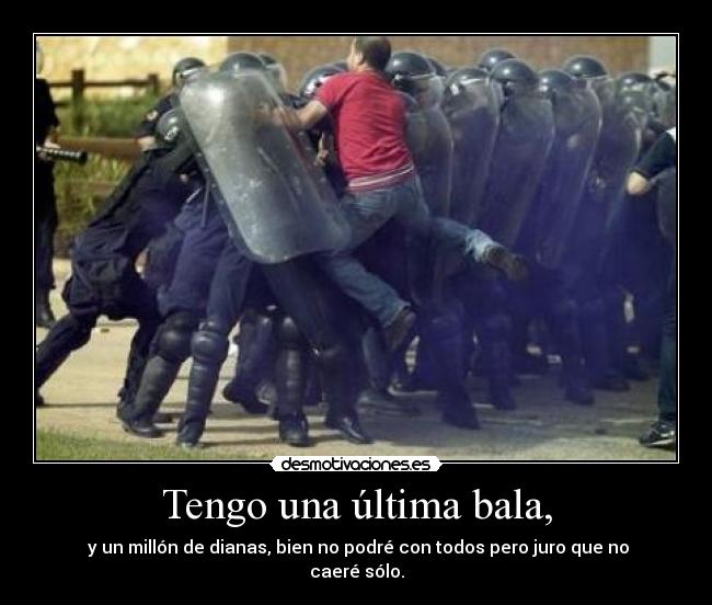 Tengo una última bala, -  y un millón de dianas, bien no podré con todos pero juro que no caeré sólo.