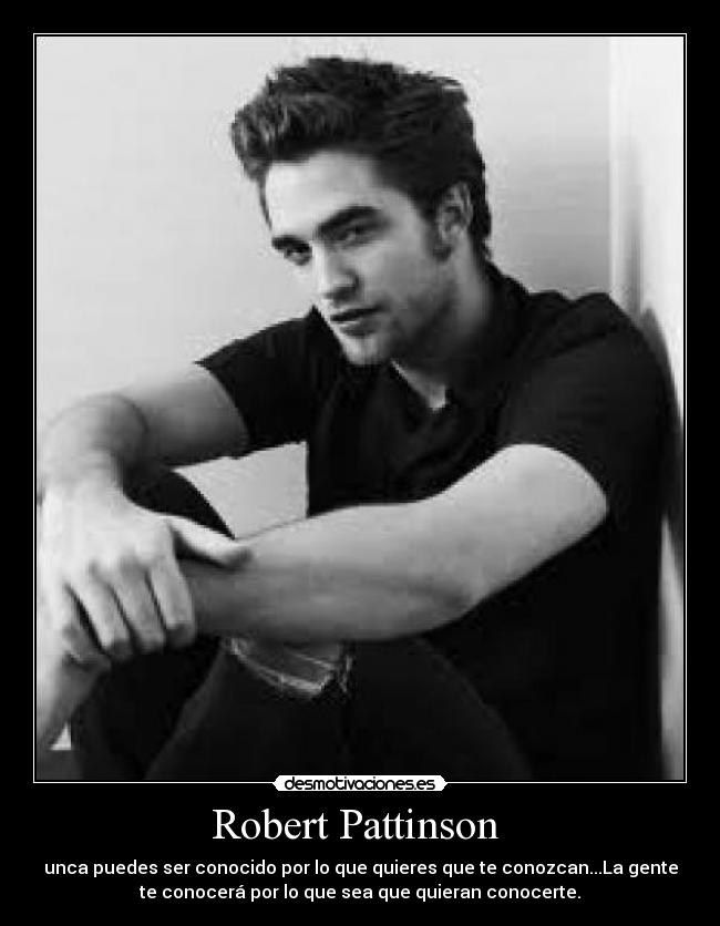 Robert Pattinson  - unca puedes ser conocido por lo que quieres que te conozcan...La gente
te conocerá por lo que sea que quieran conocerte.