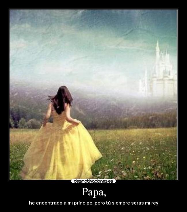 Papa, - he encontrado a mi príncipe, pero tú siempre seras mi rey