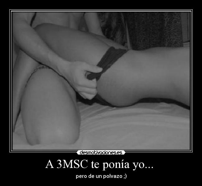 A 3MSC te ponía yo...  - pero de un polvazo ;)