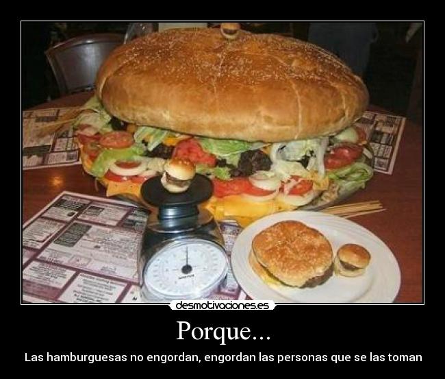 Porque... - Las hamburguesas no engordan, engordan las personas que se las toman