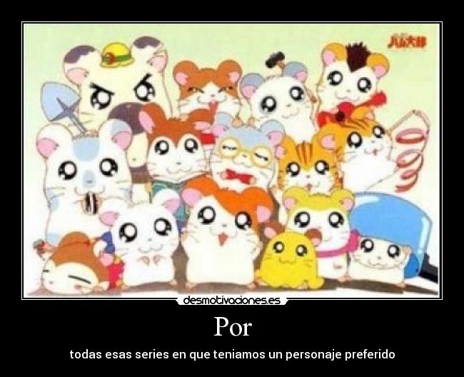 Por - todas esas series en que teniamos un personaje preferido
