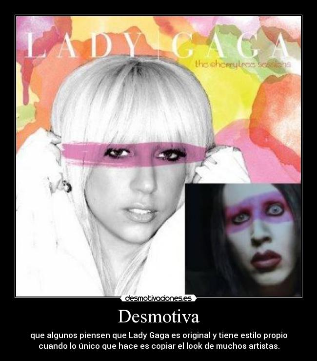 Desmotiva - que algunos piensen que Lady Gaga es original y tiene estilo propio
cuando lo único que hace es copiar el look de muchos artistas.