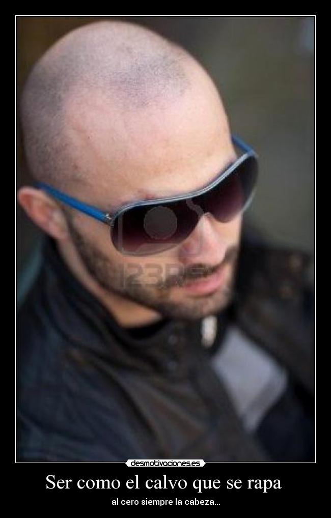 Ser como el calvo que se rapa - al cero siempre la cabeza...