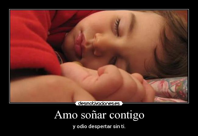 Amo soñar contigo - y odio despertar sin ti.