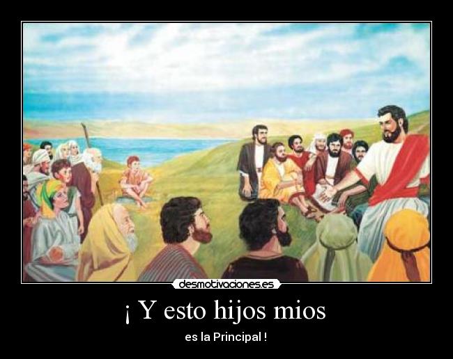 ¡ Y esto hijos mios -