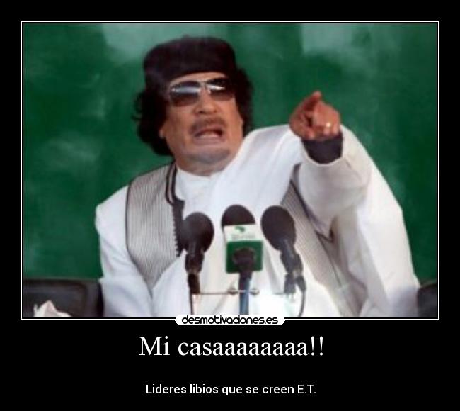 Mi casaaaaaaaa!! -
Lideres libios que se creen E.T.
