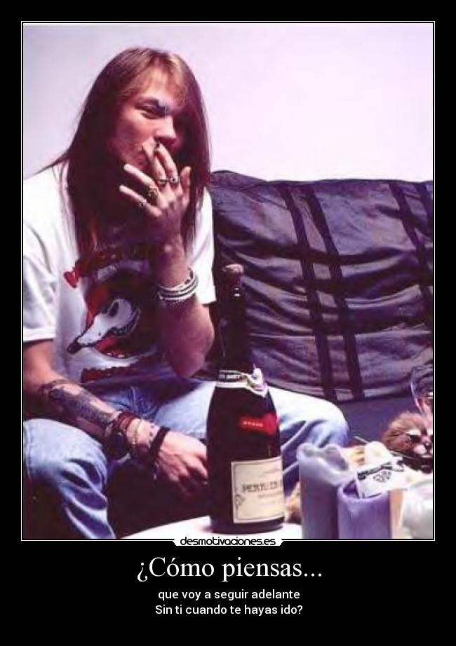 ¿Cómo piensas... - que voy a seguir adelante
Sin ti cuando te hayas ido?