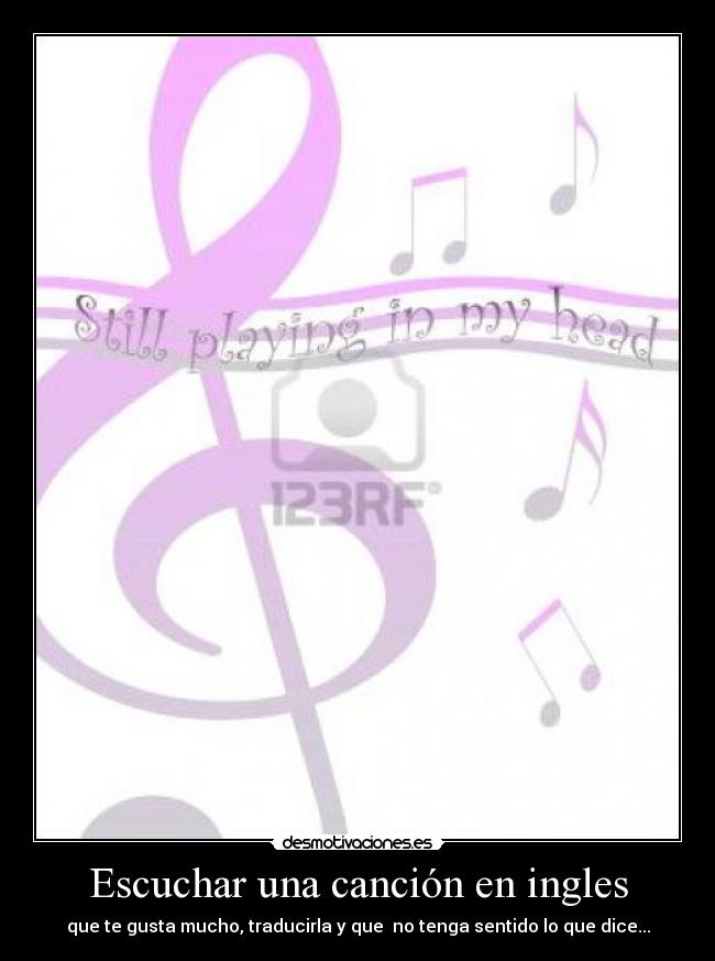 Escuchar una canción en ingles - que te gusta mucho, traducirla y que  no tenga sentido lo que dice...