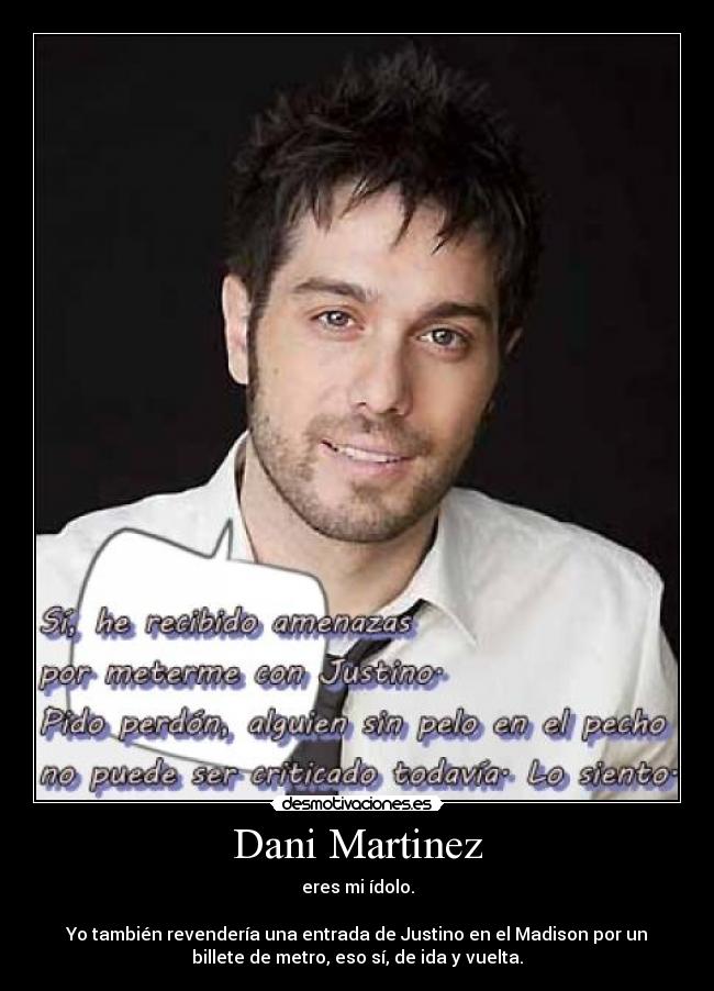Dani Martinez - eres mi ídolo.

Yo también revendería una entrada de Justino en el Madison por un
billete de metro, eso sí, de ida y vuelta.