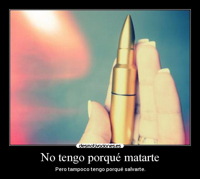 No tengo porqué matarte -