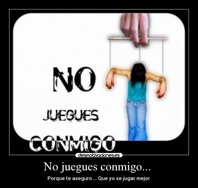 No juegues conmigo... -