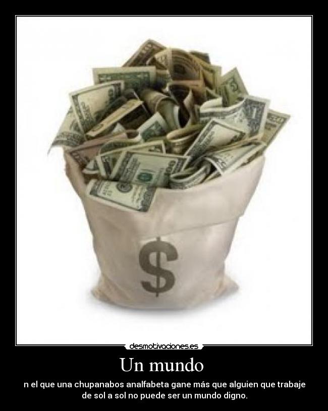 Un mundo - n el que una chupanabos analfabeta gane más que alguien que trabaje
de sol a sol no puede ser un mundo digno.