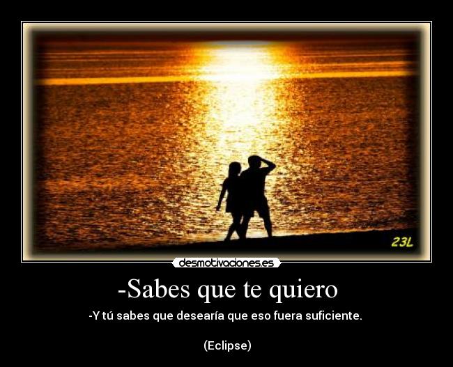-Sabes que te quiero -