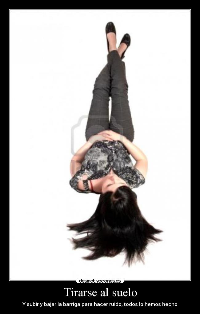 Tirarse al suelo - Y subir y bajar la barriga para hacer ruido, todos lo hemos hecho