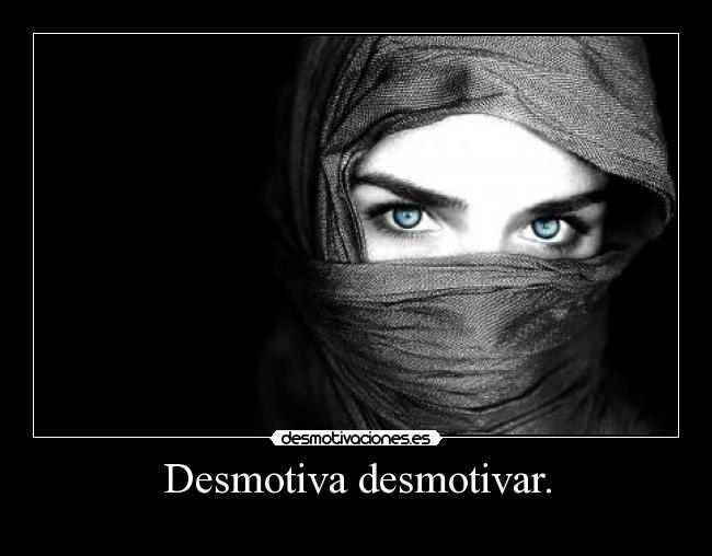 Desmotiva desmotivar. - 