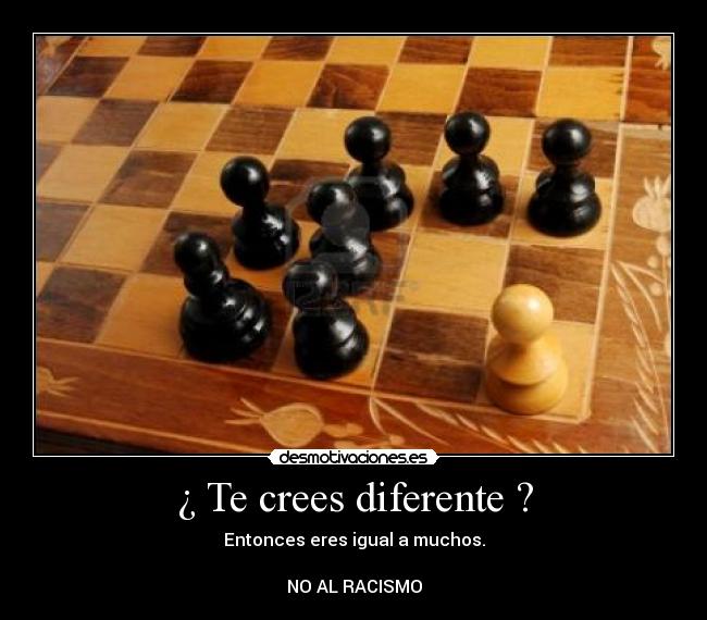 ¿ Te crees diferente ? - Entonces eres igual a muchos.

NO AL RACISMO