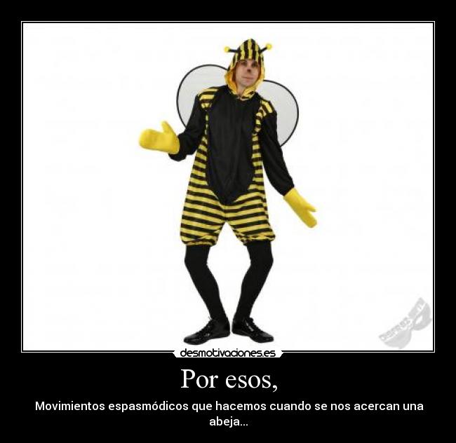 Por esos, -  Movimientos espasmódicos que hacemos cuando se nos acercan una abeja...