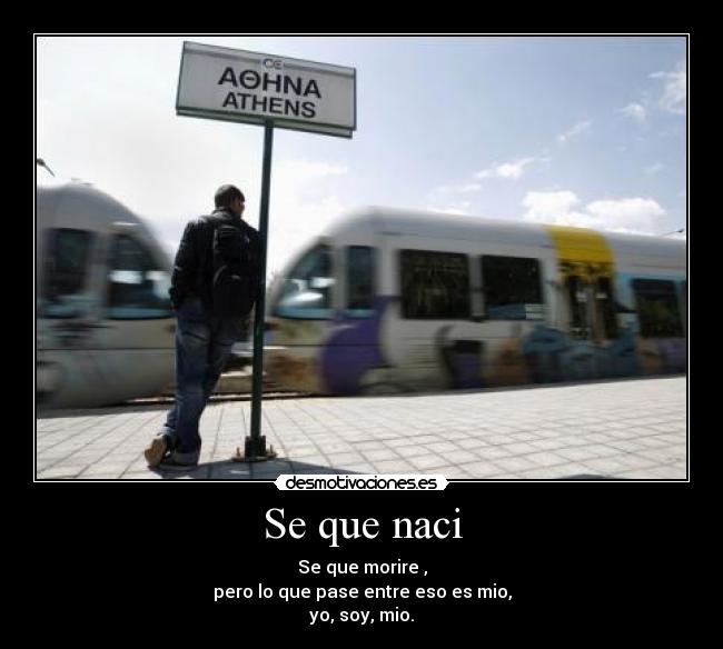 Se que naci - Se que morire ,
pero lo que pase entre eso es mio,
yo, soy, mio.