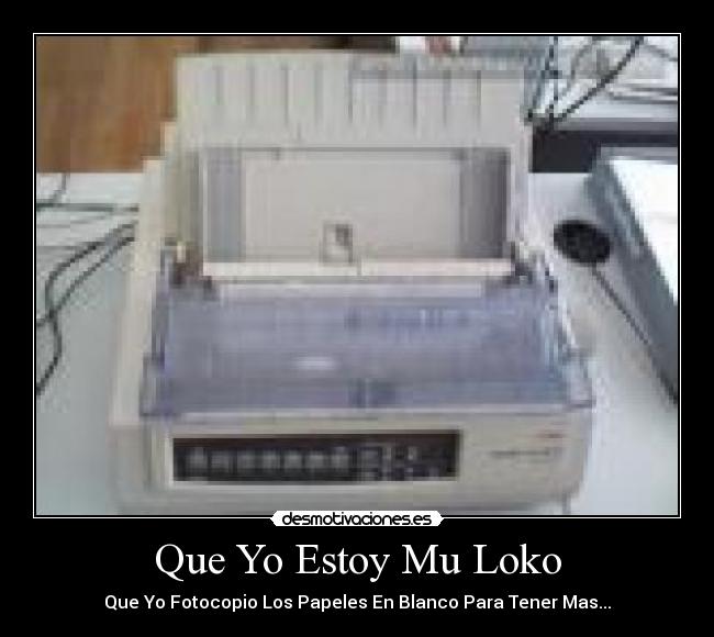 Que Yo Estoy Mu Loko - Que Yo Fotocopio Los Papeles En Blanco Para Tener Mas...