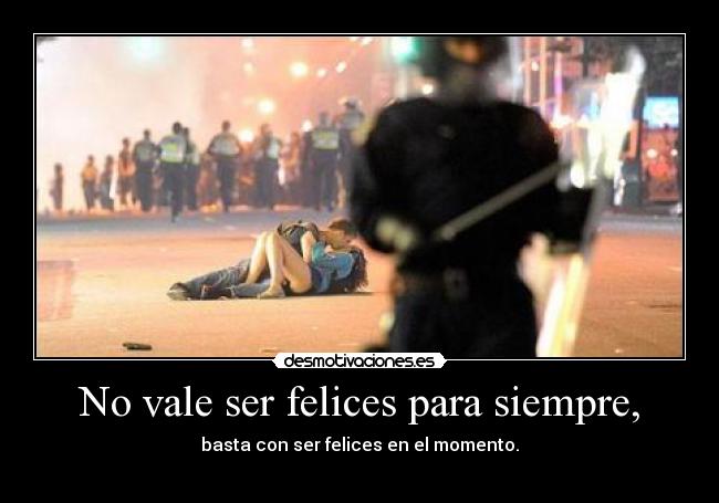 No vale ser felices para siempre, -
