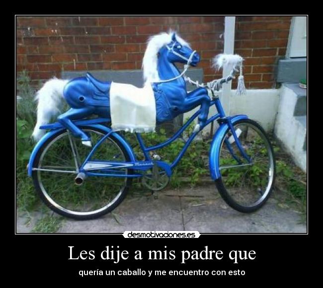 Les dije a mis padre que - quería un caballo y me encuentro con esto