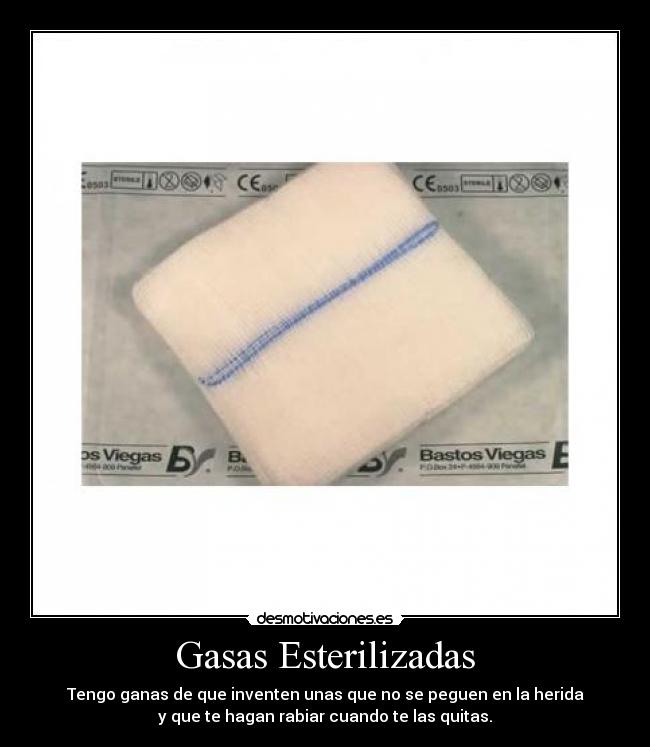 Gasas Esterilizadas - Tengo ganas de que inventen unas que no se peguen en la herida
y que te hagan rabiar cuando te las quitas.