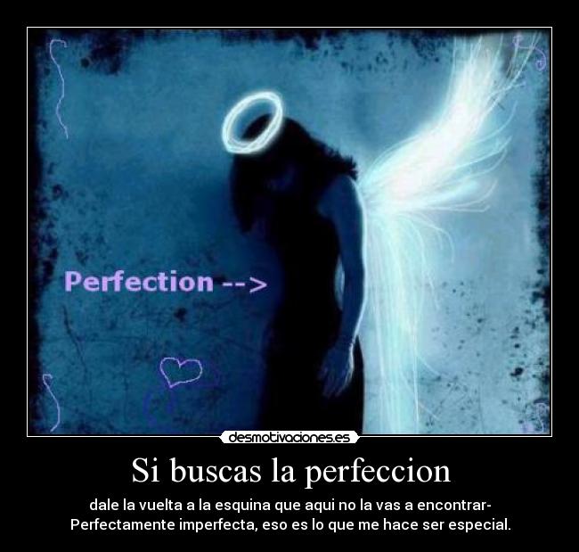 Si buscas la perfeccion - dale la vuelta a la esquina que aqui no la vas a encontrar-
Perfectamente imperfecta, eso es lo que me hace ser especial.