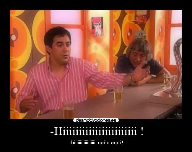 -Hiiiiiiiiiiiiiiiiiiiiiii ! - -hiiiiiiiiiiiiiiiiiii caña aqui !