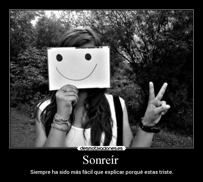 Sonreír - Siempre ha sido más fácil que explicar porqué estas triste.